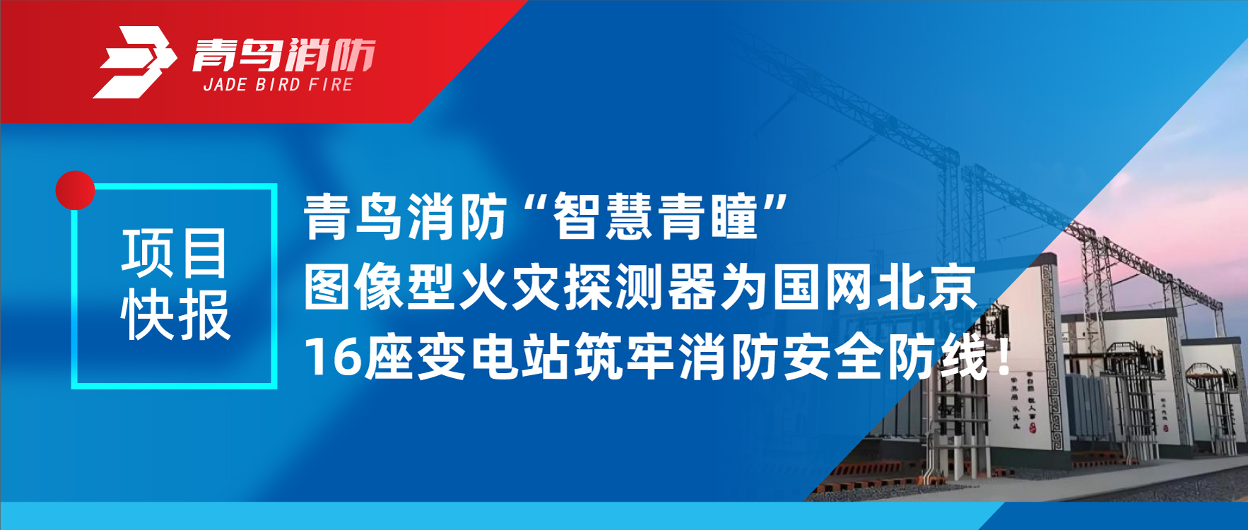 項(xiàng)目快報(bào) | 青鳥消防&ldquo;智慧青瞳&rdquo;圖像型火災(zāi)探測(cè)器為國(guó)網(wǎng)北京16座變電站筑牢消防安全防線！