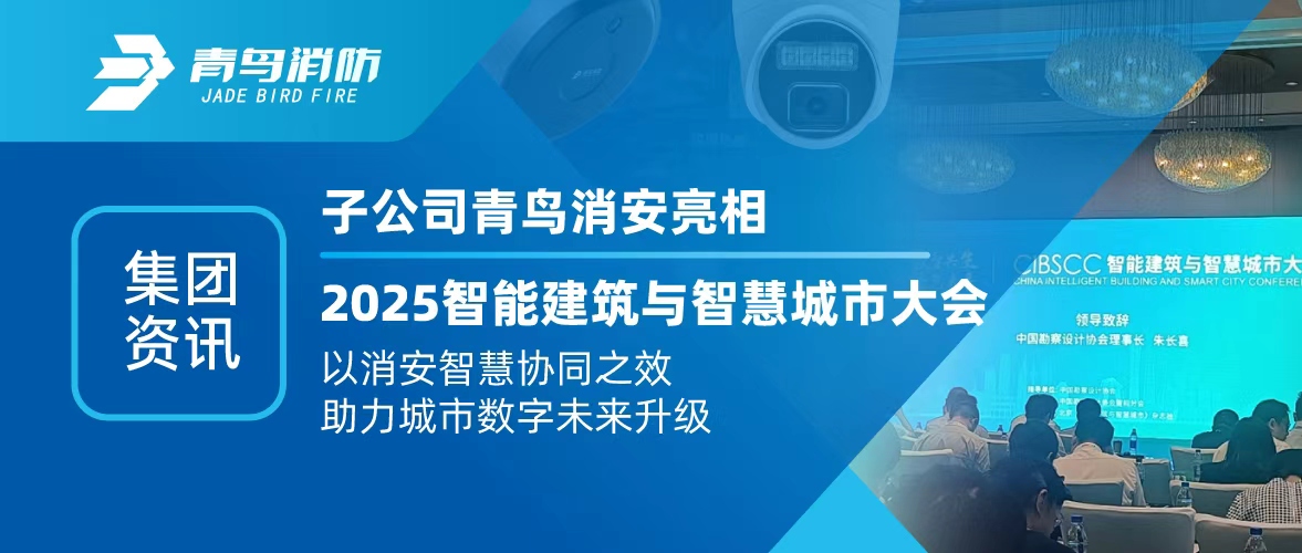 集團資訊 | 子公司青鳥消安亮相2025智能建筑與智慧城市大會：以消安智慧協(xié)同之效，助力城市數(shù)字未來升級