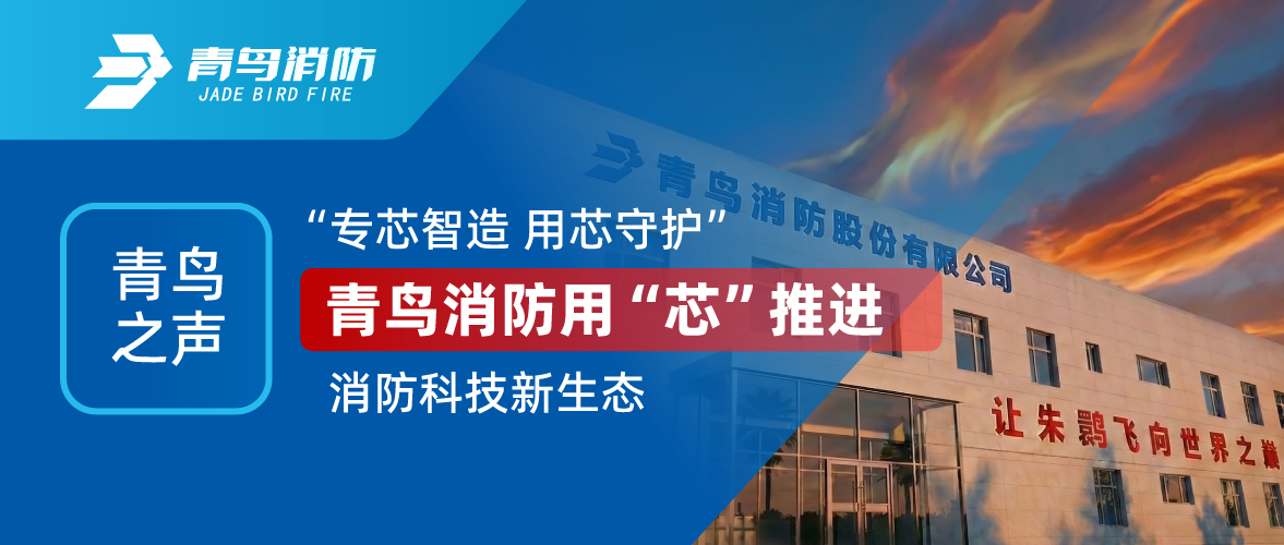 青鳥之聲 I &ldquo;專芯智造 用芯守護(hù)&rdquo;，青鳥消防用&ldquo;芯&rdquo;推進(jìn)消防科技新生態(tài)