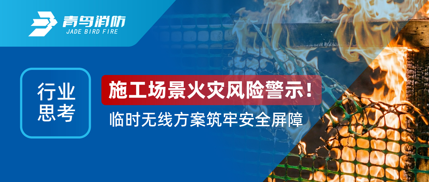 行業(yè)思考 | 施工場景火災(zāi)風(fēng)險警示！臨時無線方案筑牢安全屏障